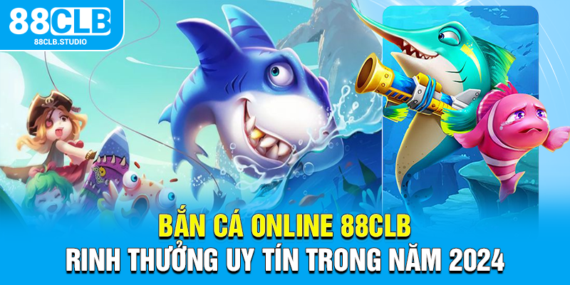 Bắn Cá Online 88CLB Rinh Thưởng Uy Tín Trong Năm 2025